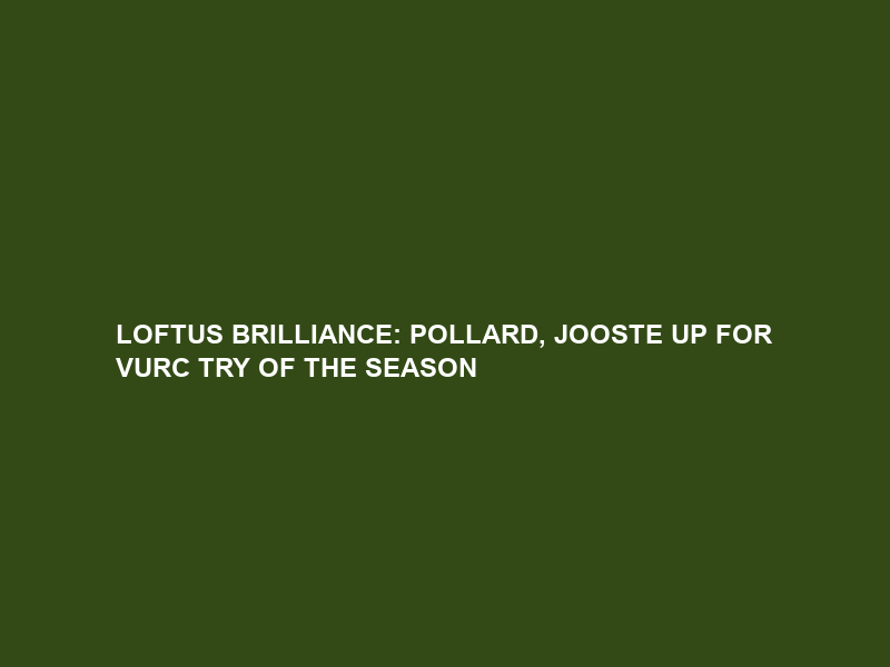 LOFTUS BRILLIANCE: POLLARD, JOOSTE UP FOR VURC TRY OF THE SEASON