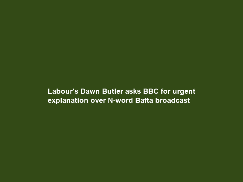 Labour’s Dawn Butler asks BBC for urgent explanation over N-word Bafta broadcast