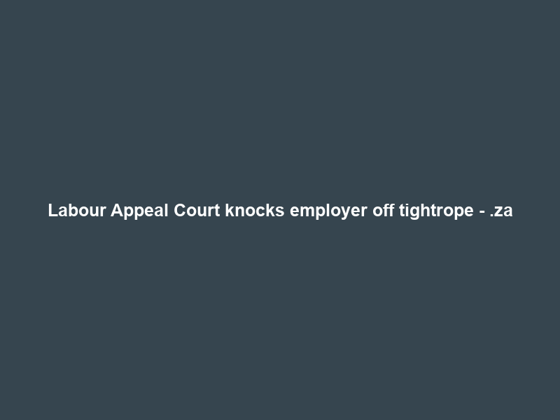 Labour Appeal Court knocks employer off tightrope – .za