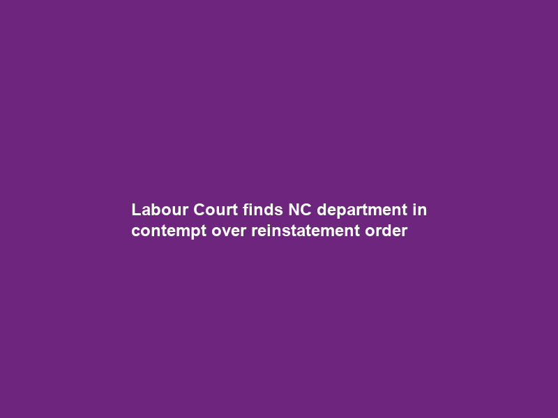 Labour Court finds NC department in contempt over reinstatement order