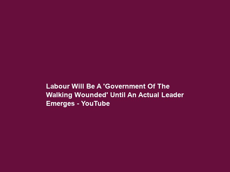 Labour Will Be A ‘Government Of The Walking Wounded’ Until An Actual Leader Emerges – YouTube