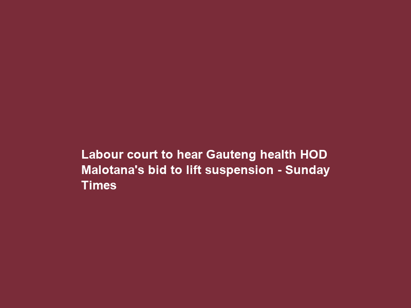 Labour court to hear Gauteng health HOD Malotana’s bid to lift suspension – Sunday Times