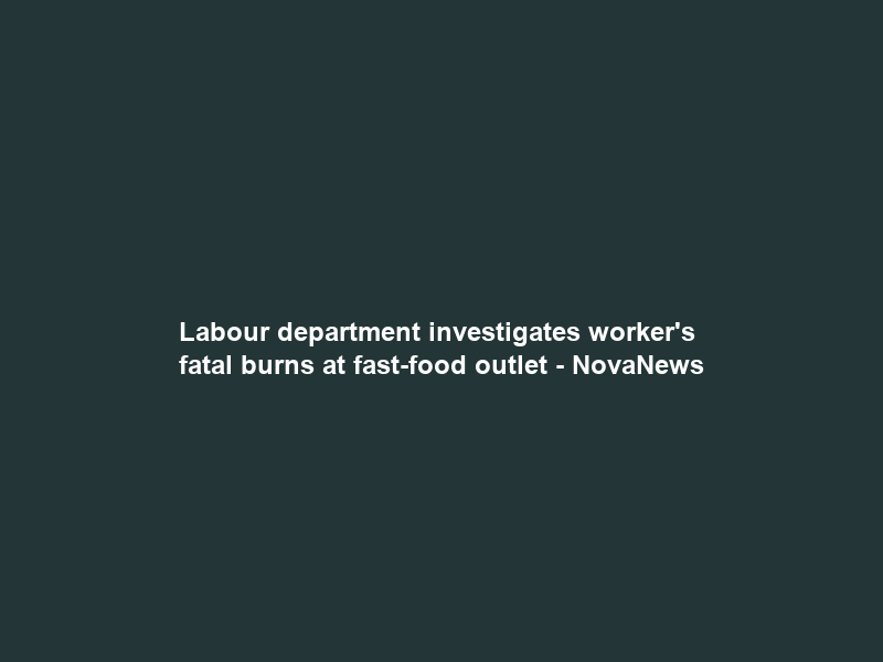 Labour department investigates worker’s fatal burns at fast-food outlet – NovaNews