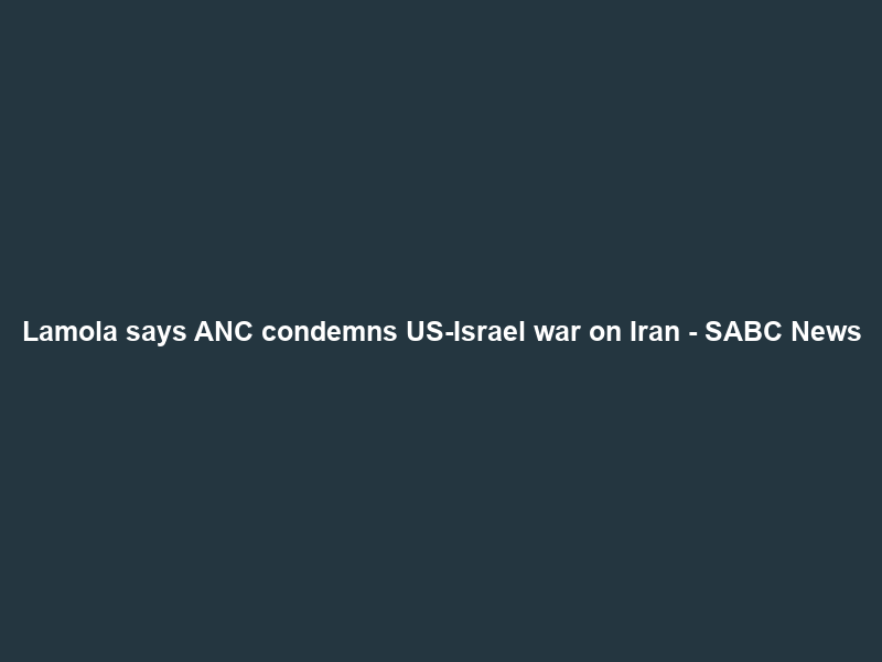 Lamola says ANC condemns US-Israel war on Iran – SABC News
