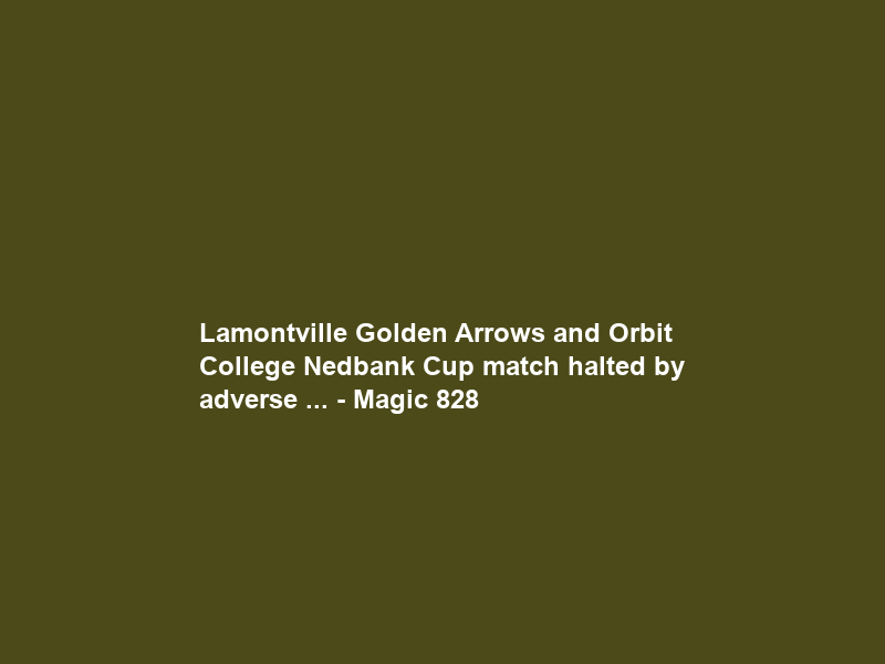 Lamontville Golden Arrows and Orbit College Nedbank Cup match halted by adverse … – Magic 828