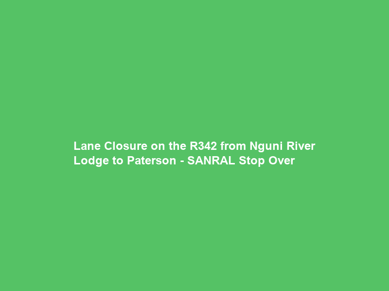 Lane Closure on the R342 from Nguni River Lodge to Paterson – SANRAL Stop Over