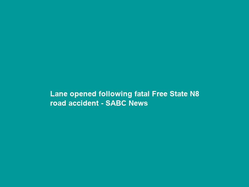 Lane opened following fatal Free State N8 road accident – SABC News