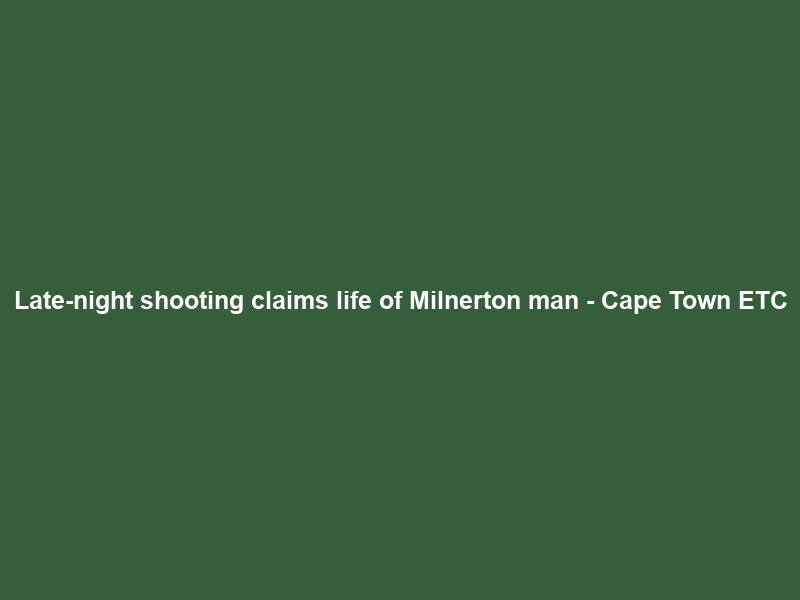 Late-night shooting claims life of Milnerton man – Cape Town ETC