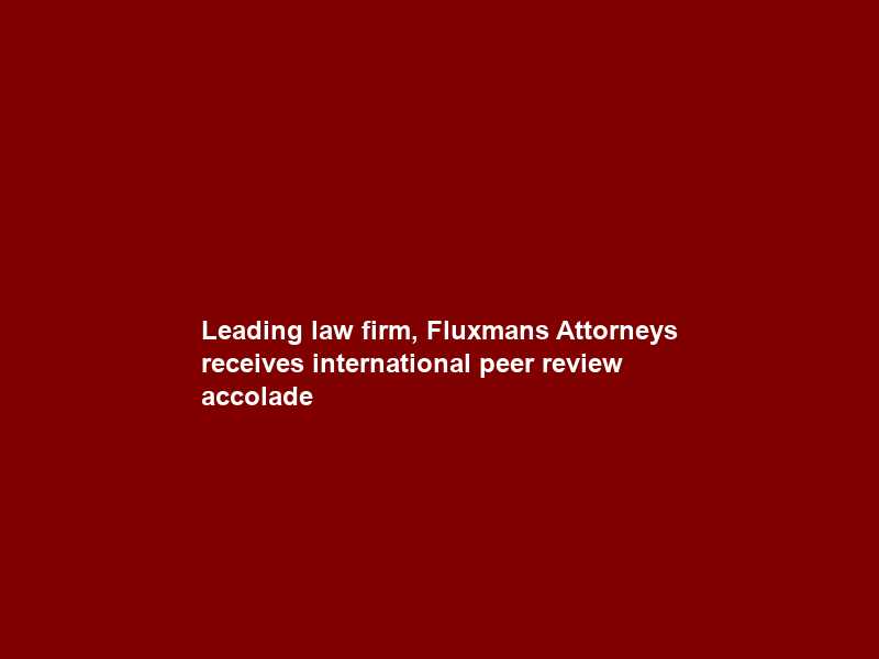 Leading law firm, Fluxmans Attorneys receives international peer review accolade