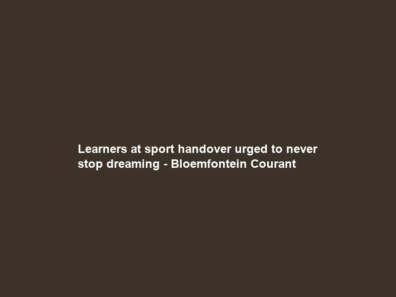 Learners at sport handover urged to never stop dreaming – Bloemfontein Courant