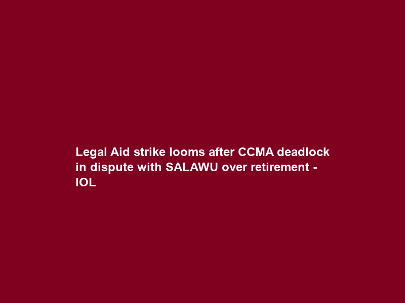 Legal Aid strike looms after CCMA deadlock in dispute with SALAWU over retirement – IOL