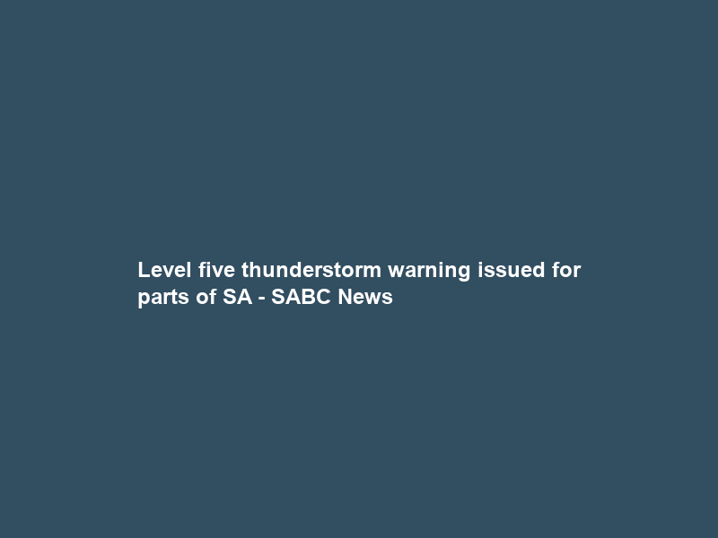Level five thunderstorm warning issued for parts of SA – SABC News