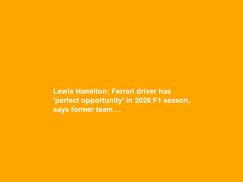 Lewis Hamilton: Ferrari driver has ‘perfect opportunity’ in 2026 F1 season, says former team …