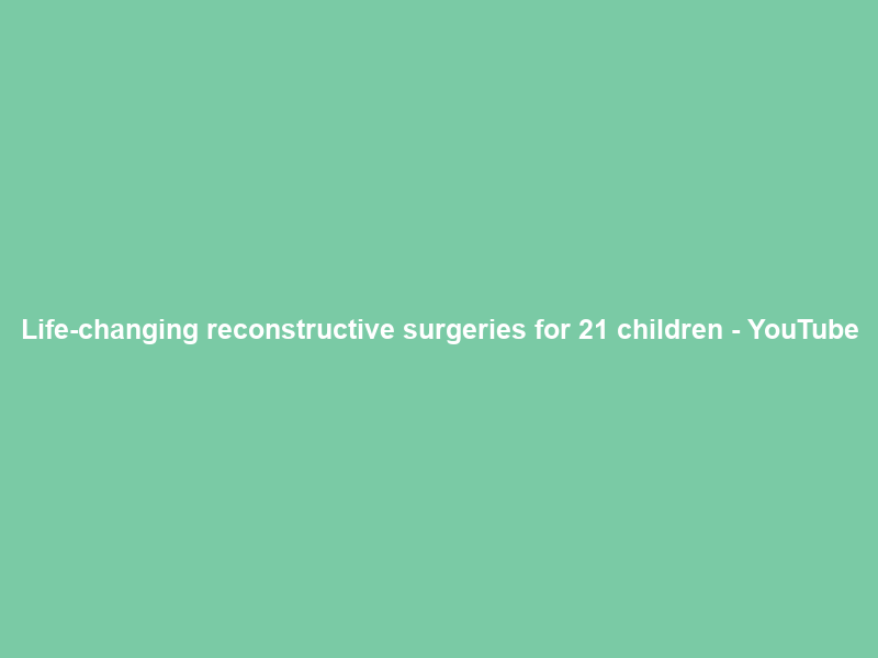 Life-changing reconstructive surgeries for 21 children – YouTube