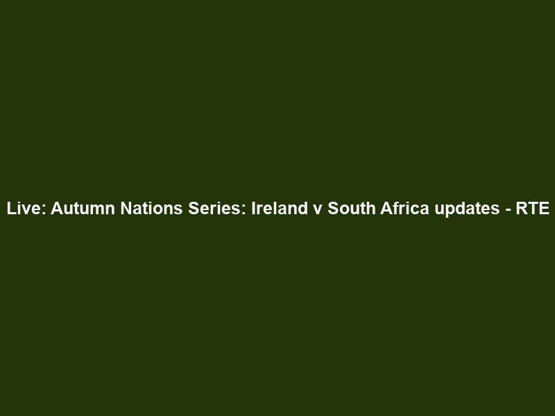 Live: Autumn Nations Series: Ireland v South Africa updates – RTE