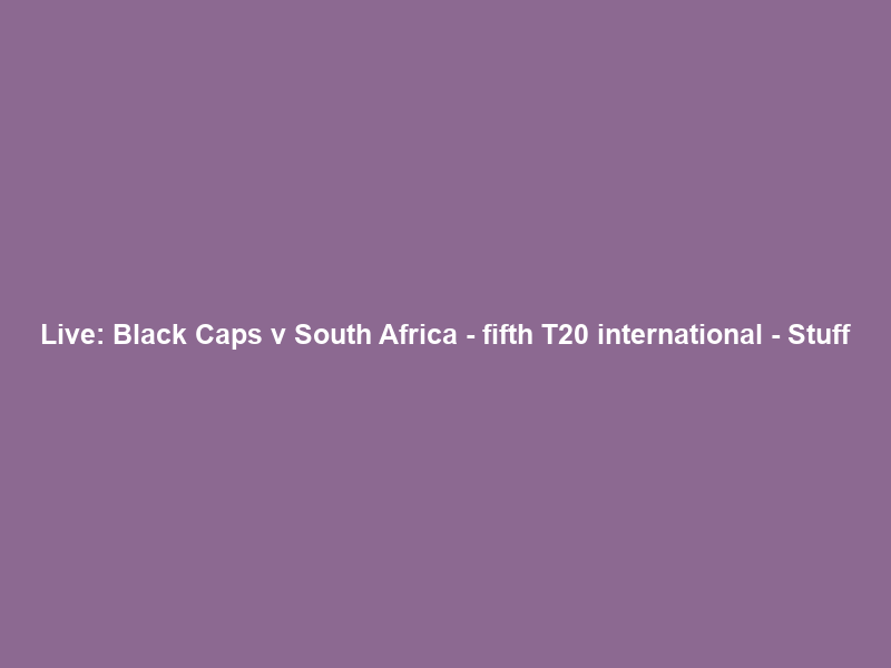 Live: Black Caps v South Africa – fifth T20 international – Stuff