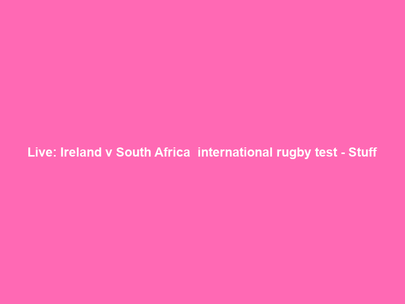 Live: Ireland v South Africa — international rugby test – Stuff