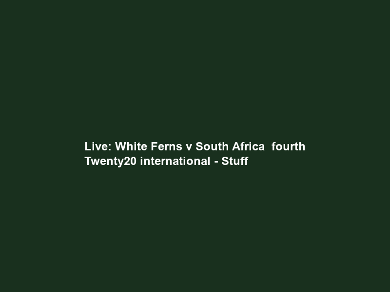 Live: White Ferns v South Africa – fourth Twenty20 international – Stuff