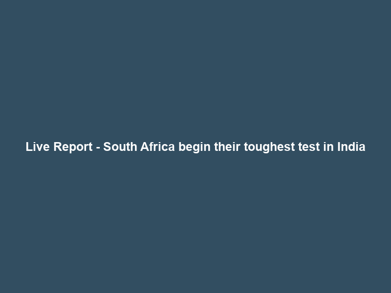 Live Report – South Africa begin their toughest test in India