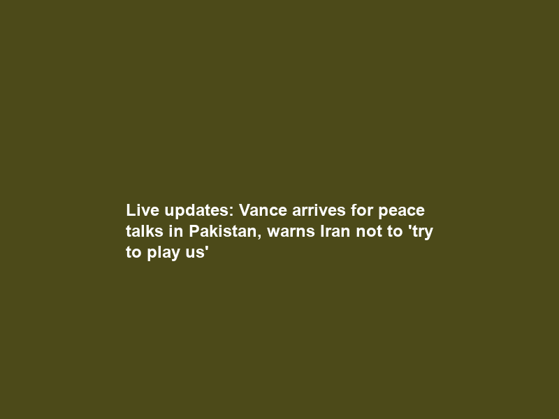 Live updates: Vance arrives for peace talks in Pakistan, warns Iran not to ‘try to play us’