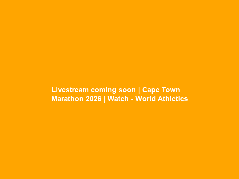 Livestream coming soon | Cape Town Marathon 2026 | Watch – World Athletics