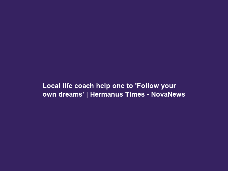 Local life coach help one to ‘Follow your own dreams’ | Hermanus Times – NovaNews
