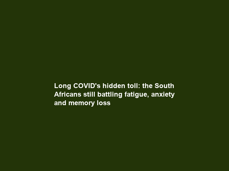 Long COVID’s hidden toll: the South Africans still battling fatigue, anxiety and memory loss