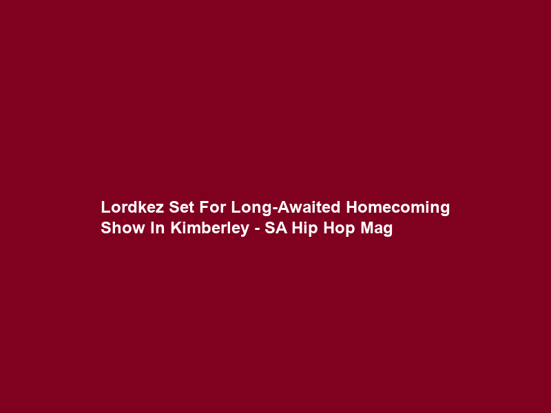 Lordkez Set For Long-Awaited Homecoming Show In Kimberley – SA Hip Hop Mag