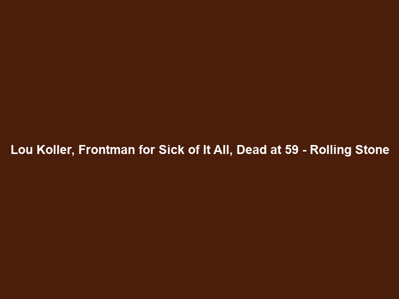 Lou Koller, Frontman for Sick of It All, Dead at 59 – Rolling Stone