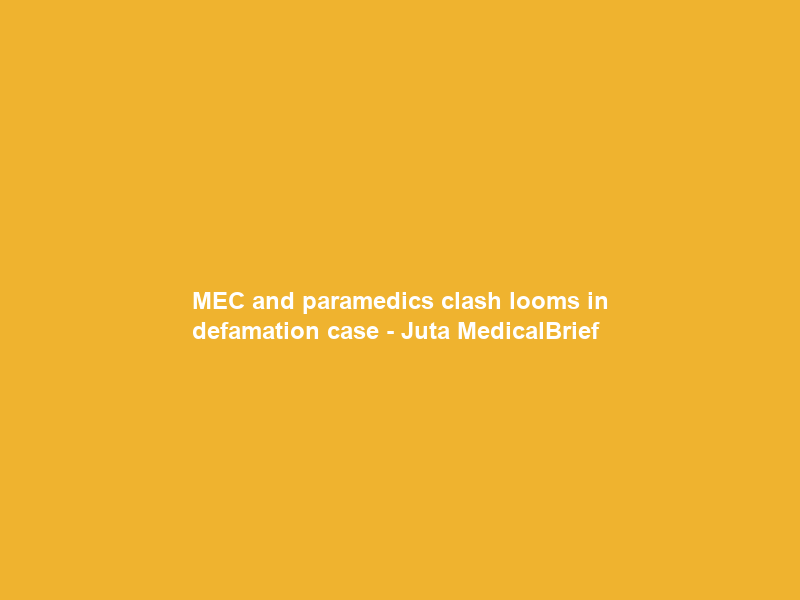 MEC and paramedics clash looms in defamation case – Juta MedicalBrief