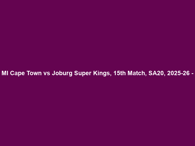 MI Cape Town vs Joburg Super Kings, 15th Match, SA20, 2025-26 –