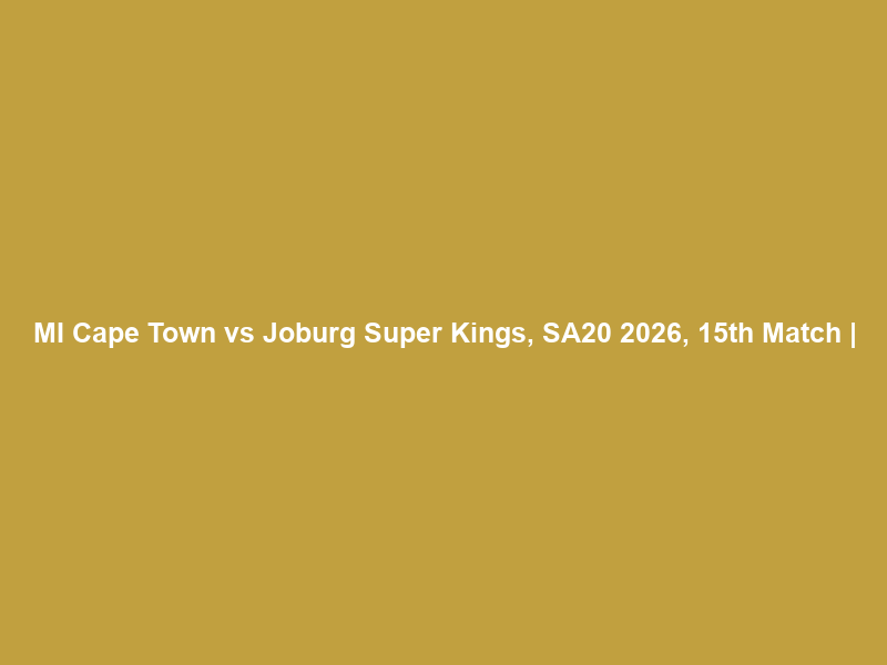 MI Cape Town vs Joburg Super Kings, SA20 2026, 15th Match |
