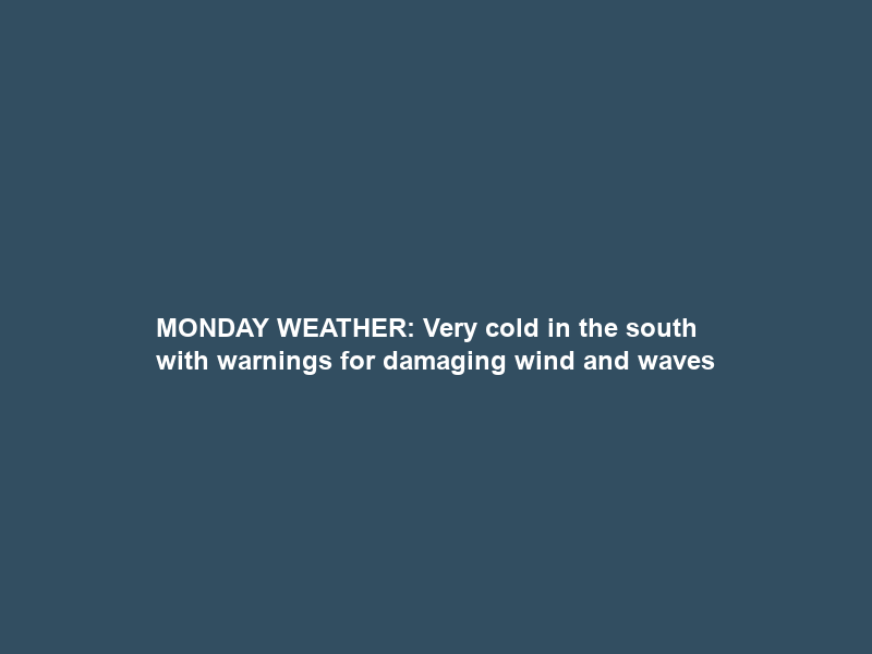 MONDAY WEATHER: Very cold in the south with warnings for damaging wind and waves