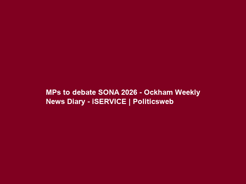 “MPs to debate SONA 2026” – Ockham Weekly News Diary – iSERVICE | Politicsweb