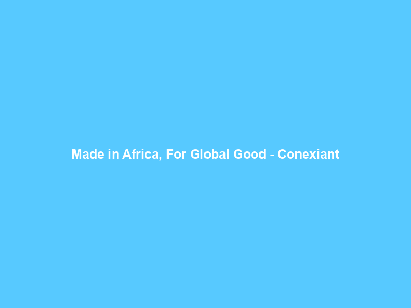 Made in Africa, For Global Good – Conexiant