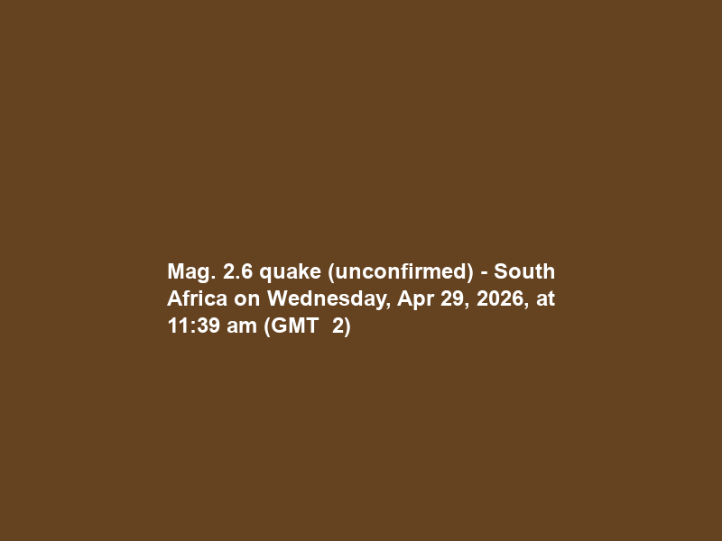Mag. 2.6 quake (unconfirmed) – South Africa on Wednesday, Apr 29, 2026, at 11:39 am (GMT +2)