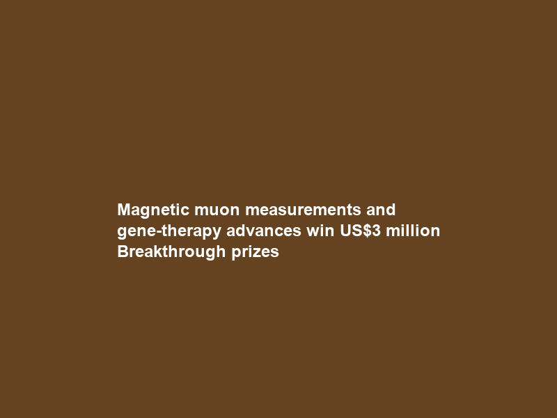 Magnetic muon measurements and gene-therapy advances win US million Breakthrough prizes