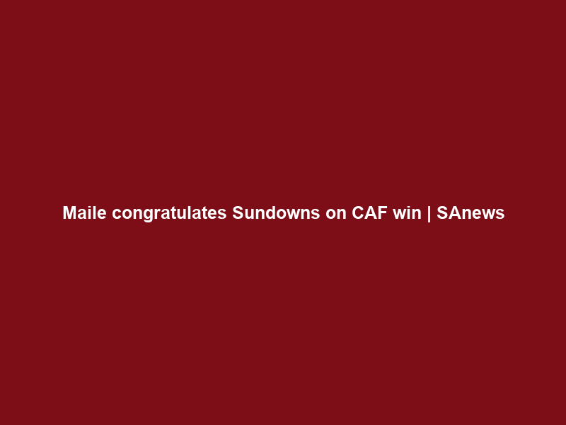 Maile congratulates Sundowns on CAF win | SAnews