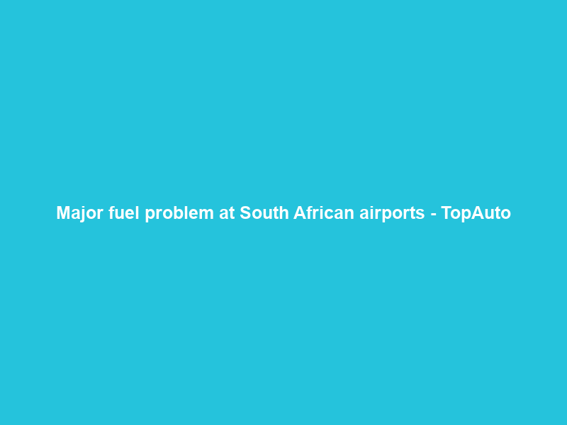 Major fuel problem at South African airports – TopAuto