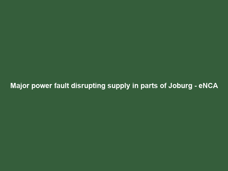 Major power fault disrupting supply in parts of Joburg – eNCA