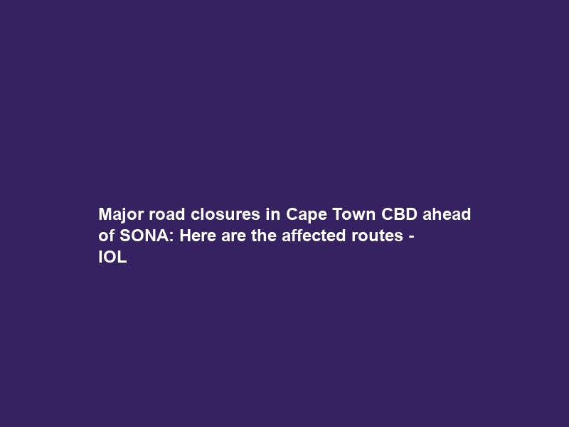 Major road closures in Cape Town CBD ahead of SONA: Here are the affected routes – IOL