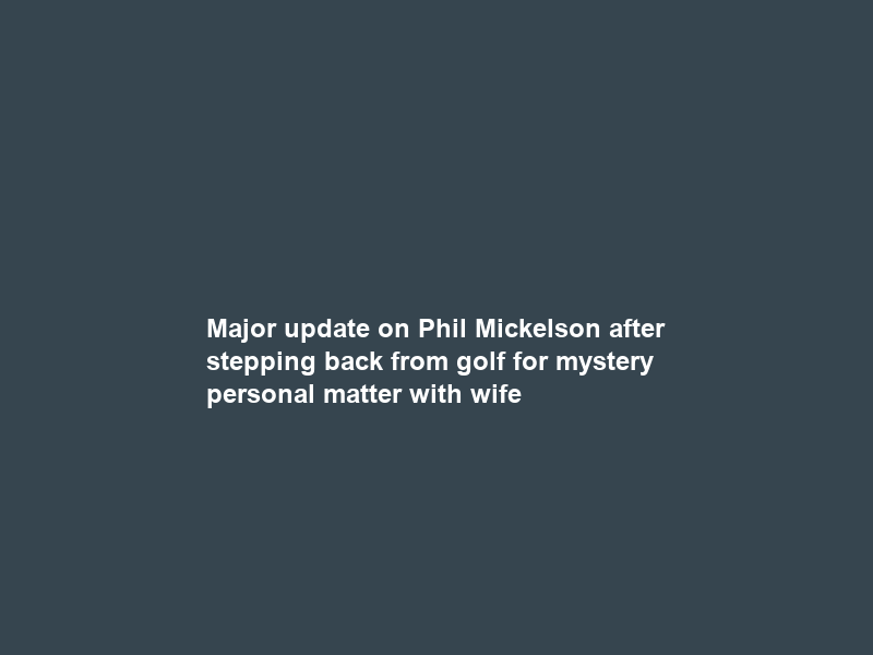 Major update on Phil Mickelson after stepping back from golf for mystery personal matter with wife