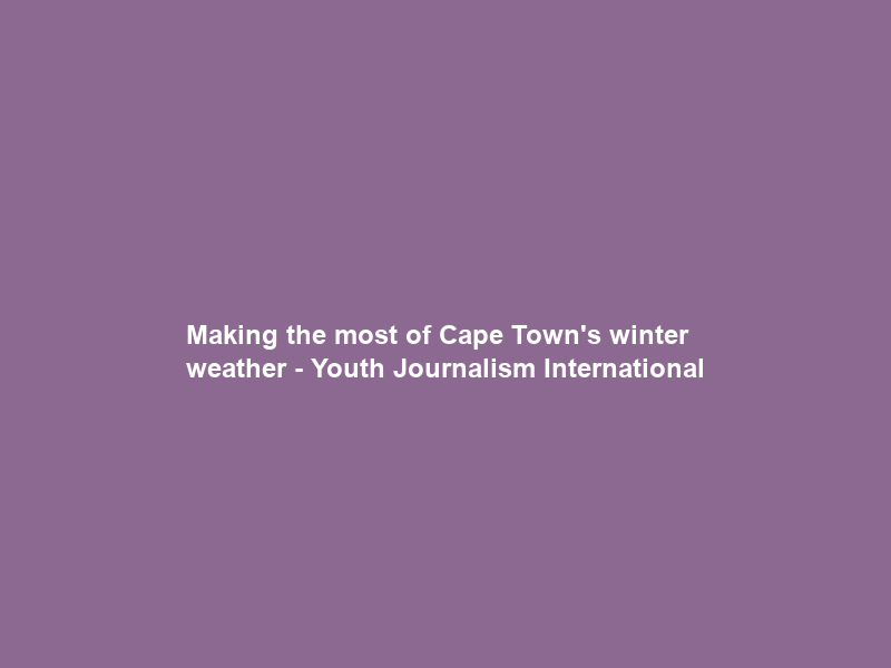 Making the most of Cape Town’s winter weather – Youth Journalism International