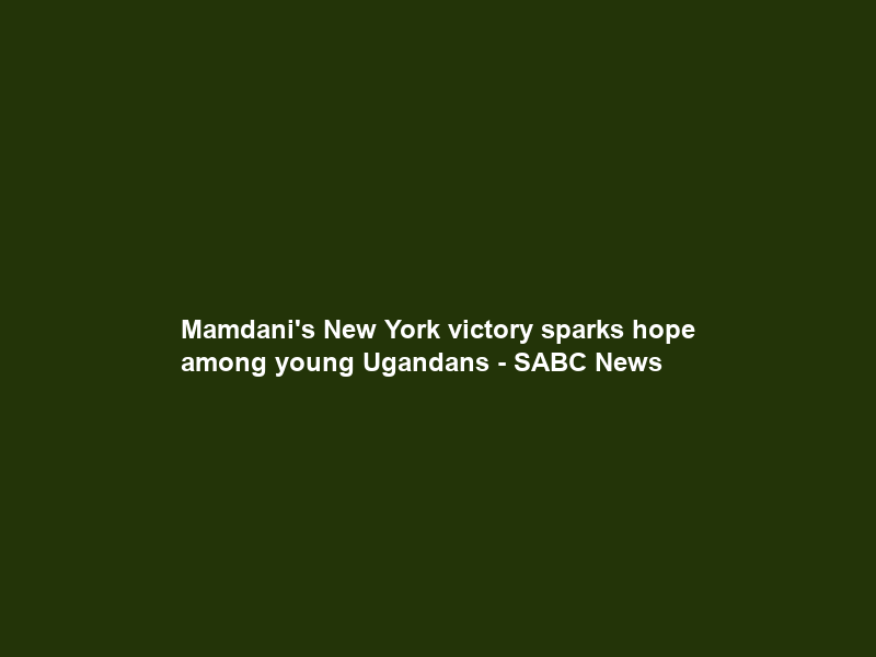 Mamdani’s New York victory sparks hope among young Ugandans – SABC News
