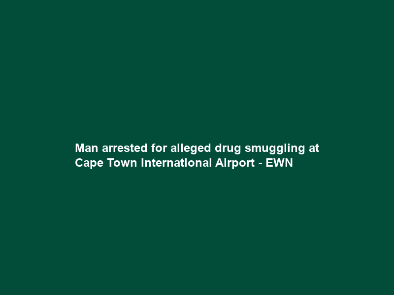 Man arrested for alleged drug smuggling at Cape Town International Airport – EWN