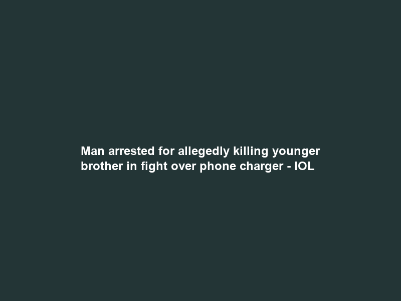 Man arrested for allegedly killing younger brother in fight over phone charger – IOL