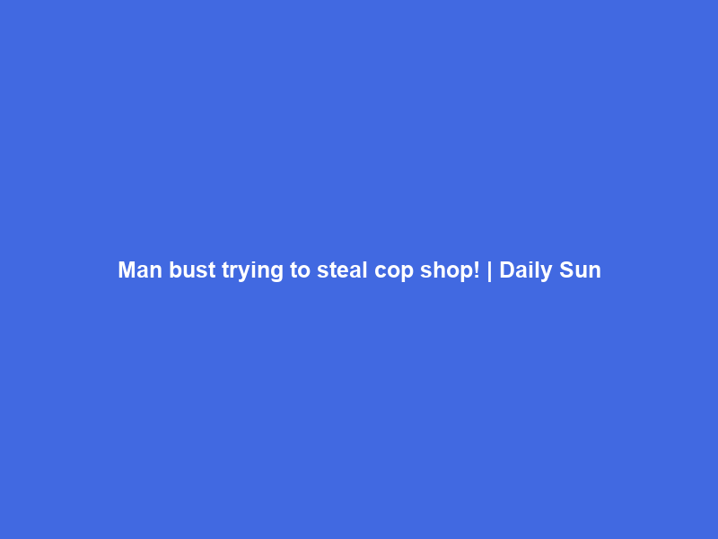 Man bust trying to steal cop shop! | Daily Sun