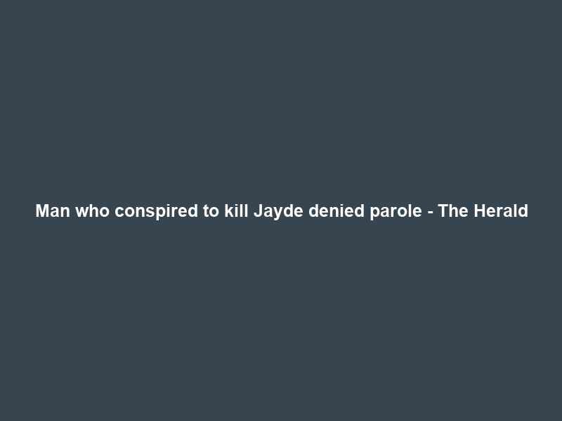 Man who conspired to kill Jayde denied parole – The Herald