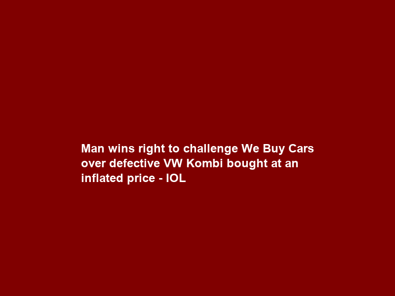 Man wins right to challenge We Buy Cars over defective VW Kombi bought at an inflated price – IOL