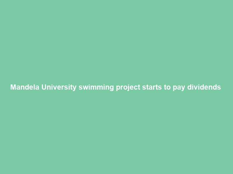 Mandela University swimming project starts to pay dividends #R2bP – News